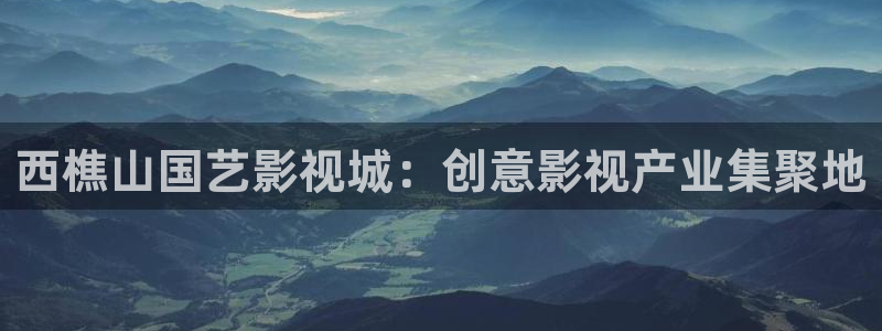 神马电影红桃视频：西樵山国艺影视城：创意影视产业集聚地