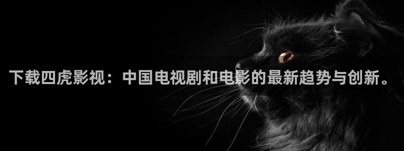 红桃精品在线播放：下载四虎影视：中国电视剧和电影的最新趋势与创新。